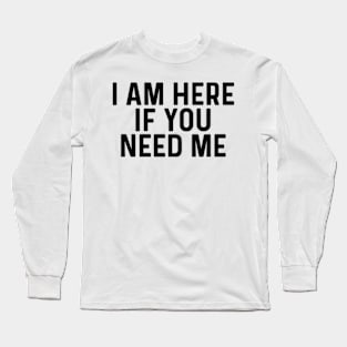 I am always here if you need me quotes Long Sleeve T-Shirt